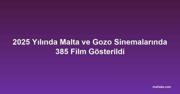 2025 Yılında Malta ve Gozo Sinemalarında 385 Film Gösterildi