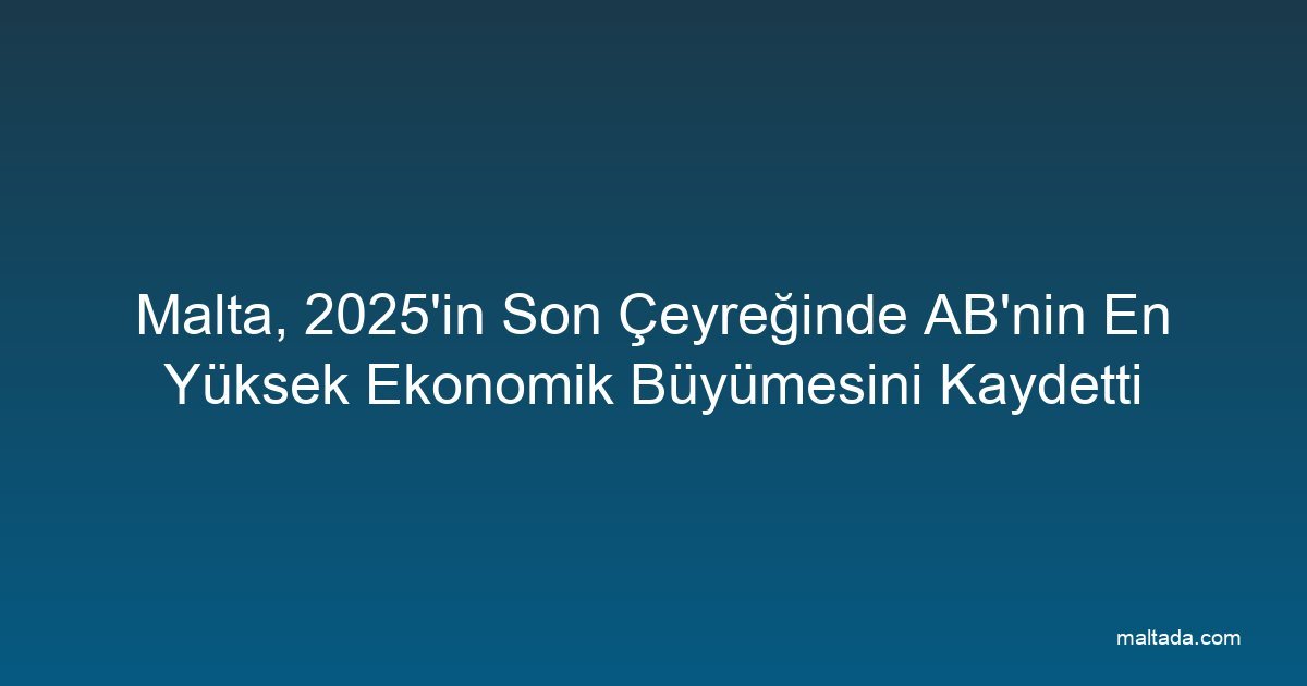 Malta, 2025'in Son Çeyreğinde AB'nin En Yüksek Ekonomik Büyümesini Kaydetti