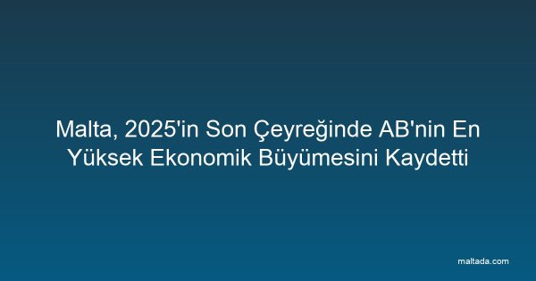 Malta, 2025'in Son Çeyreğinde AB'nin En Yüksek Ekonomik Büyümesini Kaydetti