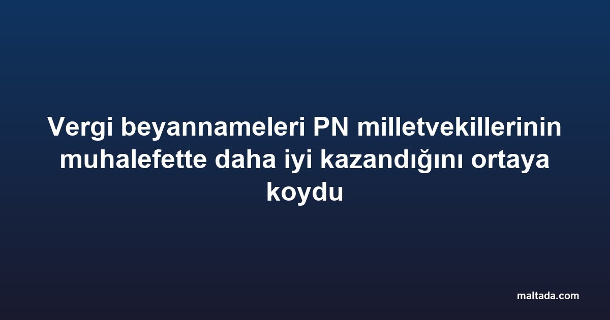 Vergi beyannameleri PN milletvekillerinin muhalefette daha iyi kazandığını ortaya koydu