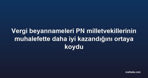 Vergi beyannameleri PN milletvekillerinin muhalefette daha iyi kazandığını ortaya koydu