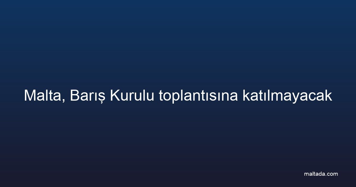 Malta, Barış Kurulu toplantısına katılmayacak