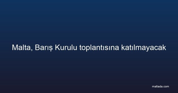 Malta, Barış Kurulu toplantısına katılmayacak