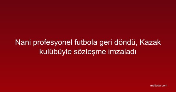 Nani profesyonel futbola geri döndü, Kazak kulübüyle sözleşme imzaladı