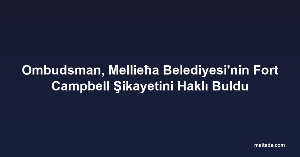 Ombudsman, Mellieħa Belediyesi'nin Fort Campbell Şikayetini Haklı Buldu