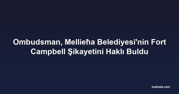 Ombudsman, Mellieħa Belediyesi'nin Fort Campbell Şikayetini Haklı Buldu