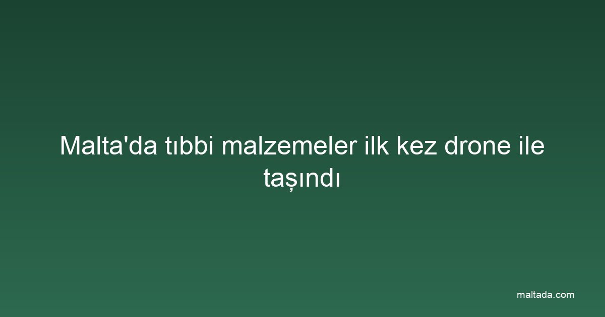 Malta'da tıbbi malzemeler ilk kez drone ile taşındı