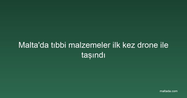 Malta'da tıbbi malzemeler ilk kez drone ile taşındı