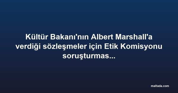Kültür Bakanı'nın Albert Marshall'a verdiği sözleşmeler için Etik Komisyonu soruşturması istendi
