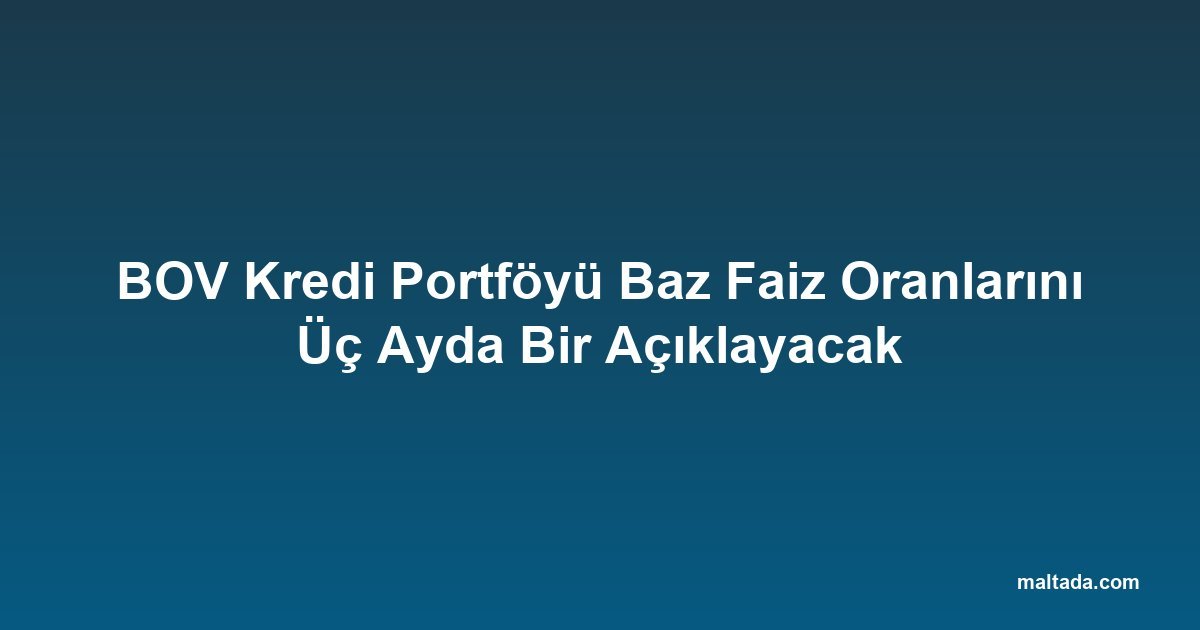 BOV Kredi Portföyü Baz Faiz Oranlarını Üç Ayda Bir Açıklayacak