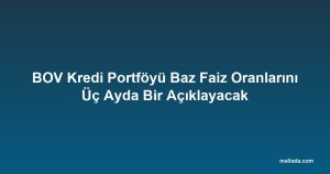 BOV Kredi Portföyü Baz Faiz Oranlarını Üç Ayda Bir Açıklayacak