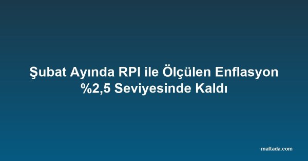 Şubat Ayında RPI ile Ölçülen Enflasyon %2,5 Seviyesinde Kaldı