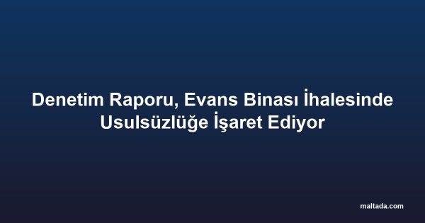 Denetim Raporu, Evans Binası İhalesinde Usulsüzlüğe İşaret Ediyor