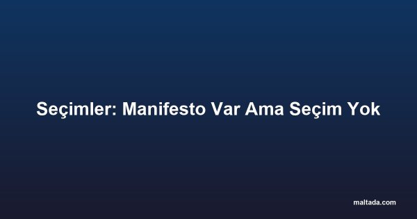 Seçimler: Manifesto Var Ama Seçim Yok
