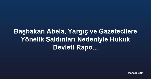 Başbakan Abela, Yargıç ve Gazetecilere Yönelik Saldırıları Nedeniyle Hukuk Devleti Raporunda Açıkça Eleştirildi