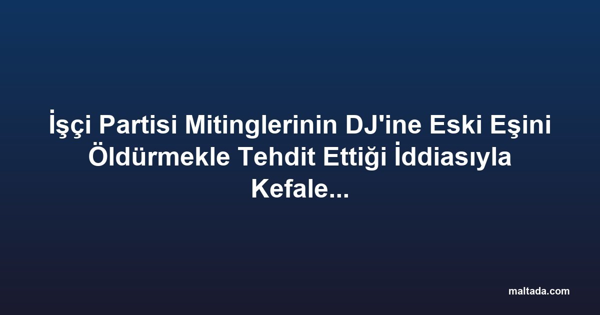 İşçi Partisi Mitinglerinin DJ'ine Eski Eşini Öldürmekle Tehdit Ettiği İddiasıyla Kefaletle Serbest Bırakıldı