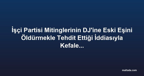 İşçi Partisi Mitinglerinin DJ'ine Eski Eşini Öldürmekle Tehdit Ettiği İddiasıyla Kefaletle Serbest Bırakıldı