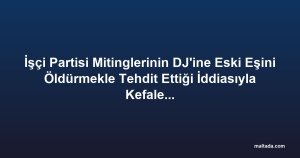 İşçi Partisi Mitinglerinin DJ'ine Eski Eşini Öldürmekle Tehdit Ettiği İddiasıyla Kefaletle Serbest Bırakıldı