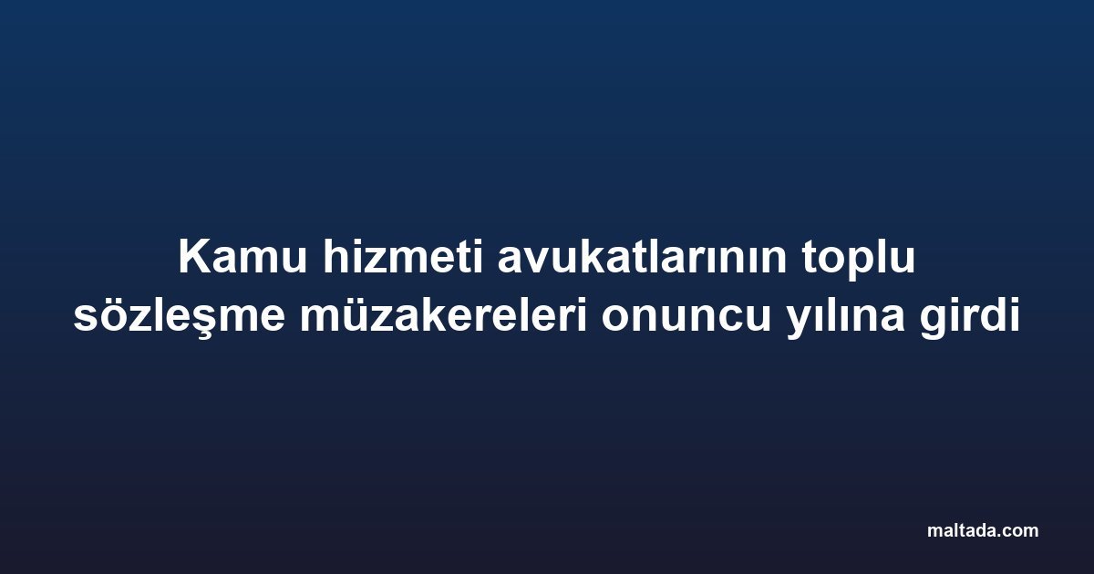 Kamu hizmeti avukatlarının toplu sözleşme müzakereleri onuncu yılına girdi