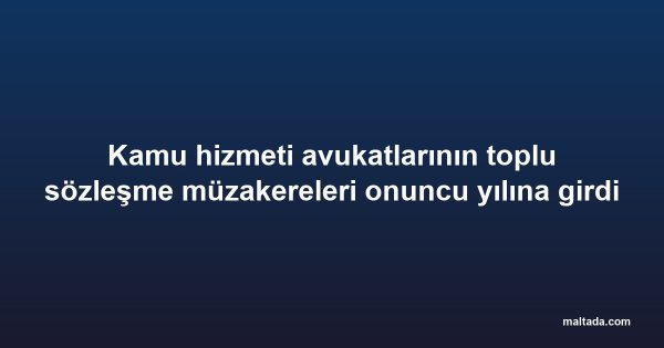 Kamu hizmeti avukatlarının toplu sözleşme müzakereleri onuncu yılına girdi