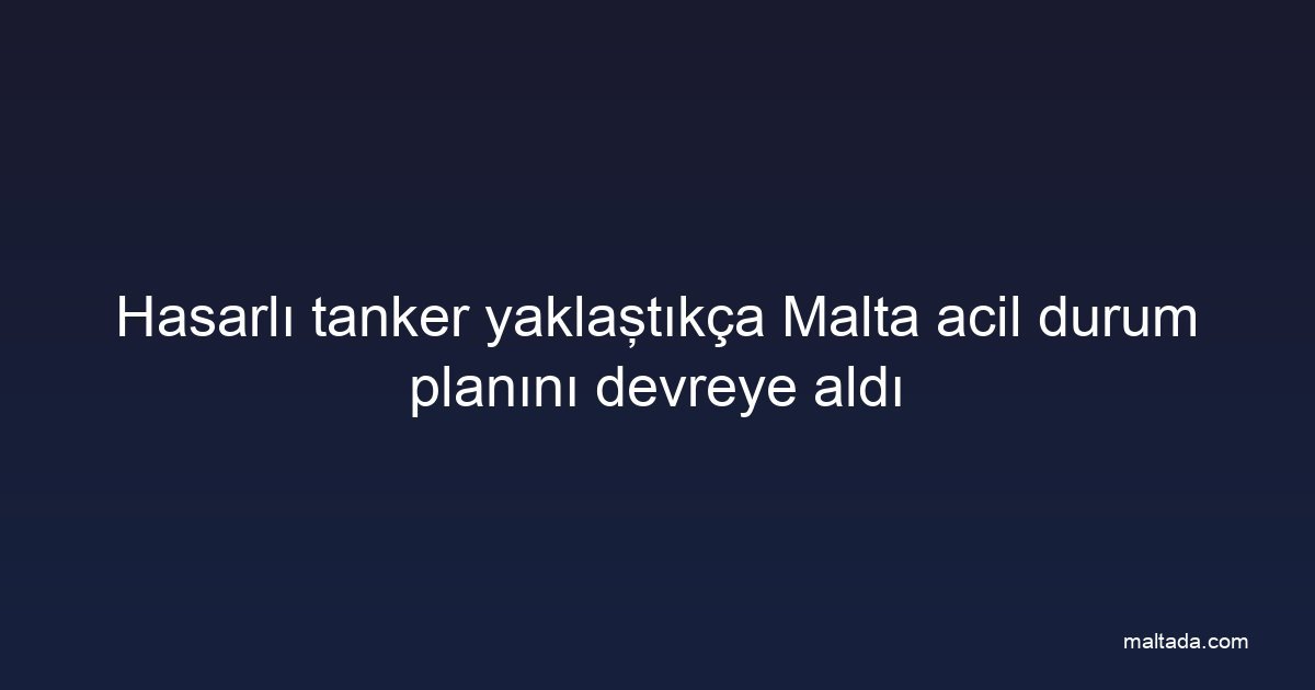 Hasarlı tanker yaklaştıkça Malta acil durum planını devreye aldı