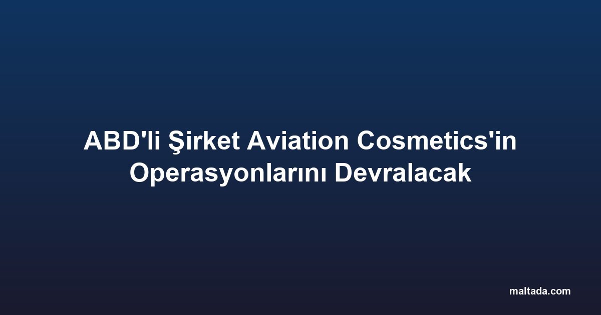 ABD'li Şirket Aviation Cosmetics'in Operasyonlarını Devralacak