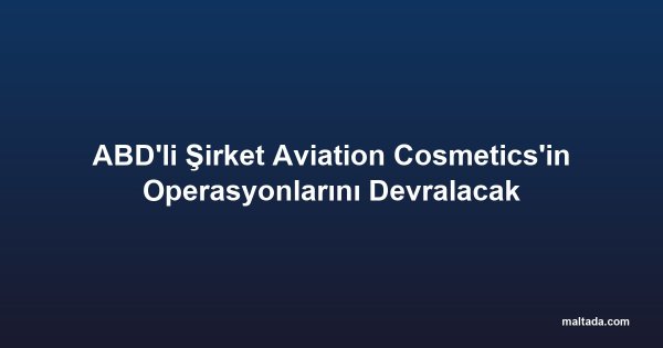 ABD'li Şirket Aviation Cosmetics'in Operasyonlarını Devralacak