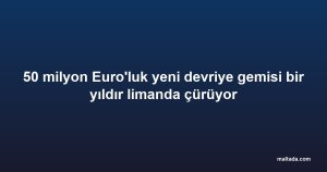50 milyon Euro'luk yeni devriye gemisi bir yıldır limanda çürüyor