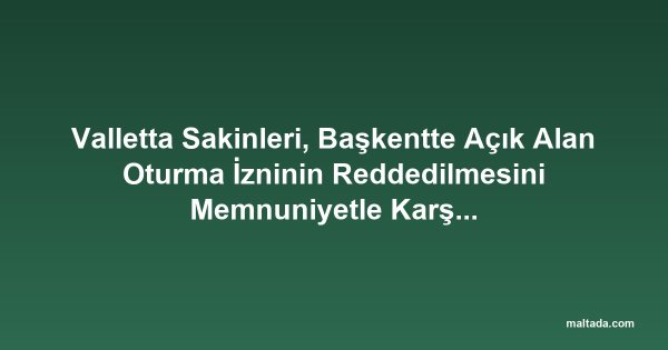 Valletta Sakinleri, Başkentte Açık Alan Oturma İzninin Reddedilmesini Memnuniyetle Karşıladı