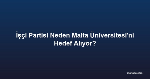 İşçi Partisi Neden Malta Üniversitesi'ni Hedef Alıyor?