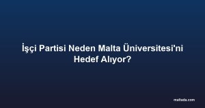 İşçi Partisi Neden Malta Üniversitesi'ni Hedef Alıyor?