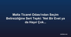 Malta Ticaret Odası'ndan Seçim Belirsizliğine Sert Tepki: 'Net Bir Evet ya da Hayır Çok Daha İyi Olur'