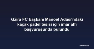 Gżira FC başkanı Manoel Adası'ndaki kaçak padel tesisi için imar affı başvurusunda bulundu