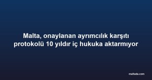 Malta, onaylanan ayrımcılık karşıtı protokolü 10 yıldır iç hukuka aktarmıyor