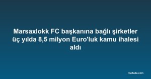 Marsaxlokk FC başkanına bağlı şirketler üç yılda 8,5 milyon Euro'luk kamu ihalesi aldı