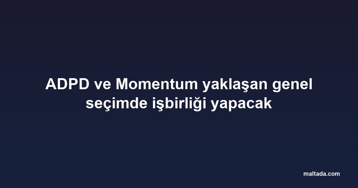 ADPD ve Momentum yaklaşan genel seçimde işbirliği yapacak