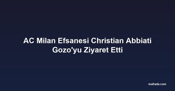 AC Milan Efsanesi Christian Abbiati Gozo'yu Ziyaret Etti