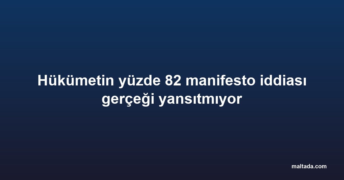 Hükümetin yüzde 82 manifesto iddiası gerçeği yansıtmıyor