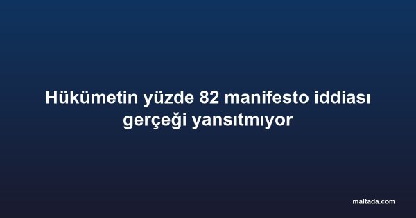 Hükümetin yüzde 82 manifesto iddiası gerçeği yansıtmıyor