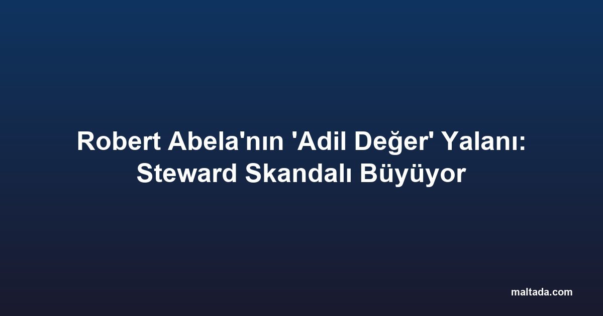 Robert Abela'nın 'Adil Değer' Yalanı: Steward Skandalı Büyüyor