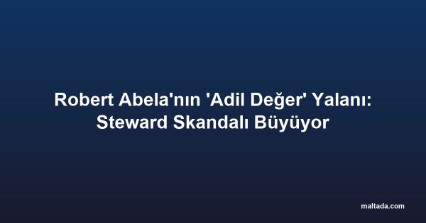 Robert Abela'nın 'Adil Değer' Yalanı: Steward Skandalı Büyüyor