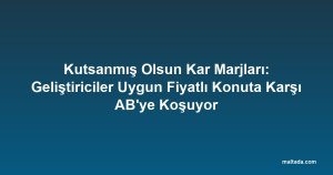 Kutsanmış Olsun Kar Marjları: Geliştiriciler Uygun Fiyatlı Konuta Karşı AB'ye Koşuyor