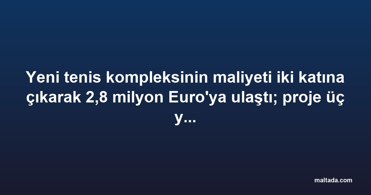 Yeni tenis kompleksinin maliyeti iki katına çıkarak 2,8 milyon Euro'ya ulaştı; proje üç yıl gecikmeyle tamamlandı
