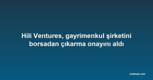 Hili Ventures, gayrimenkul şirketini borsadan çıkarma onayını aldı