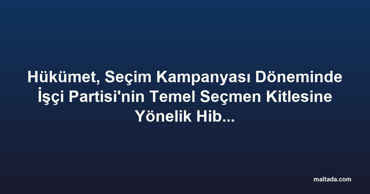 Hükümet, Seçim Kampanyası Döneminde İşçi Partisi'nin Temel Seçmen Kitlesine Yönelik Hibe Programları Açtı