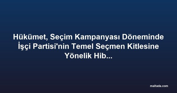 Hükümet, Seçim Kampanyası Döneminde İşçi Partisi'nin Temel Seçmen Kitlesine Yönelik Hibe Programları Açtı