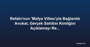 Refalo'nun 'Mafya Villası'yla Bağlantılı Avukat, Gerçek Sahibin Kimliğini Açıklamayı Reddediyor