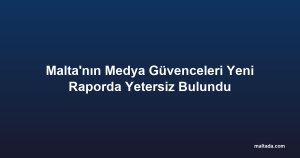 Malta'nın Medya Güvenceleri Yeni Raporda Yetersiz Bulundu