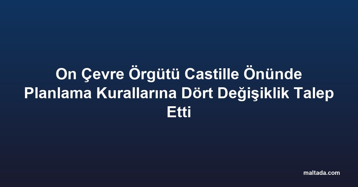 On Çevre Örgütü Castille Önünde Planlama Kurallarına Dört Değişiklik Talep Etti