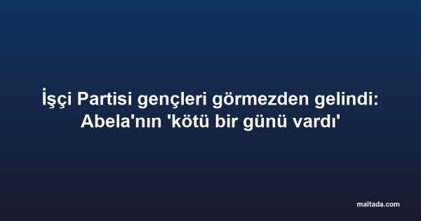 İşçi Partisi gençleri görmezden gelindi: Abela'nın 'kötü bir günü vardı'
